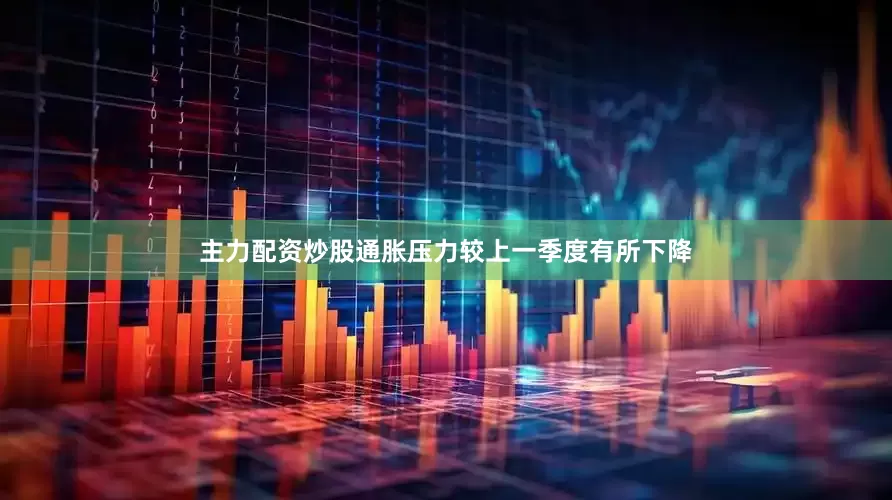 主力配资炒股通胀压力较上一季度有所下降