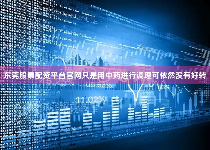 东莞股票配资平台官网只是用中药进行调理可依然没有好转
