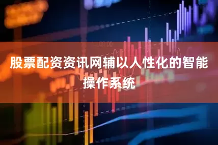 股票配资资讯网辅以人性化的智能操作系统