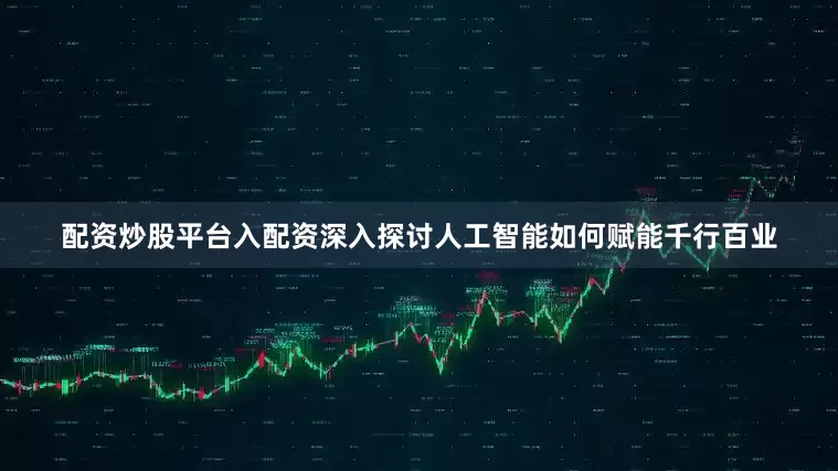 配资炒股平台入配资深入探讨人工智能如何赋能千行百业