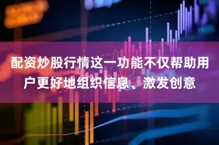 配资炒股行情这一功能不仅帮助用户更好地组织信息、激发创意