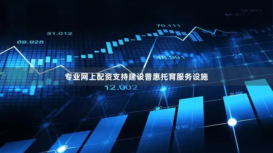 专业网上配资支持建设普惠托育服务设施