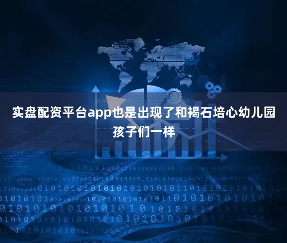 实盘配资平台app也是出现了和褐石培心幼儿园孩子们一样