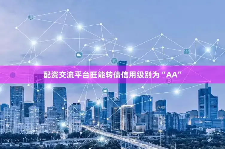 配资交流平台旺能转债信用级别为“AA”
