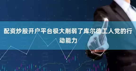 配资炒股开户平台极大削弱了库尔德工人党的行动能力