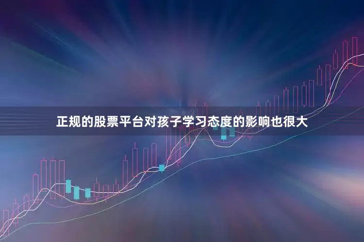 正规的股票平台对孩子学习态度的影响也很大