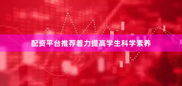 配资平台推荐着力提高学生科学素养