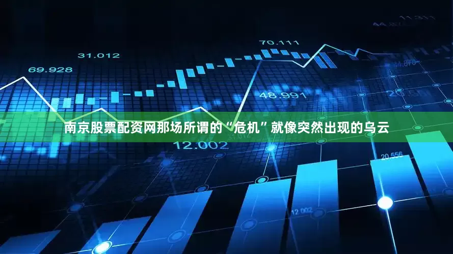南京股票配资网那场所谓的“危机”就像突然出现的乌云