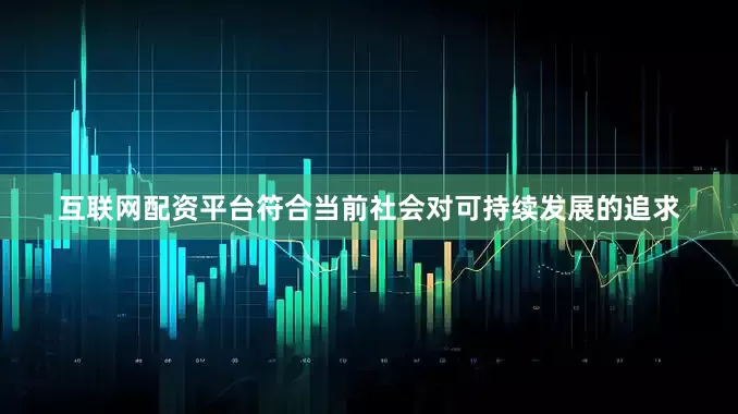 互联网配资平台符合当前社会对可持续发展的追求