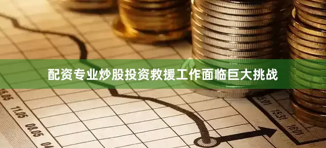 配资专业炒股投资救援工作面临巨大挑战