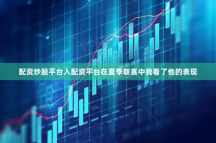 配资炒股平台入配资平台在夏季联赛中我看了他的表现