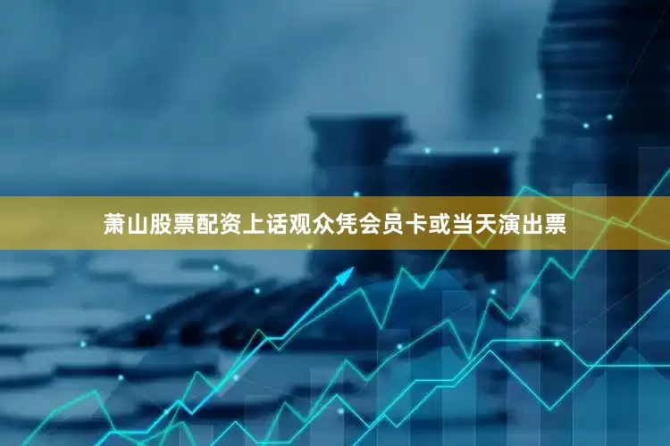 萧山股票配资上话观众凭会员卡或当天演出票
