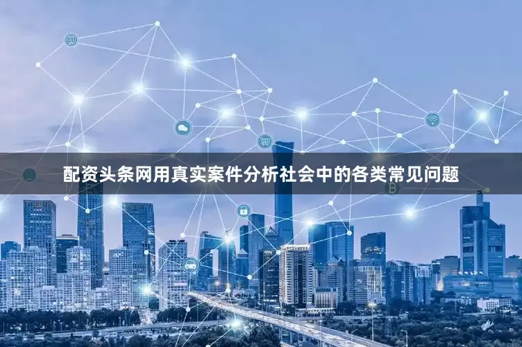 配资头条网用真实案件分析社会中的各类常见问题