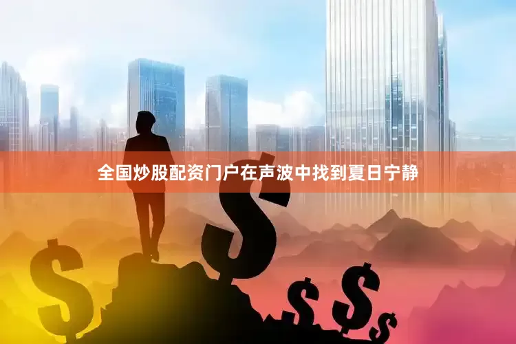 全国炒股配资门户在声波中找到夏日宁静