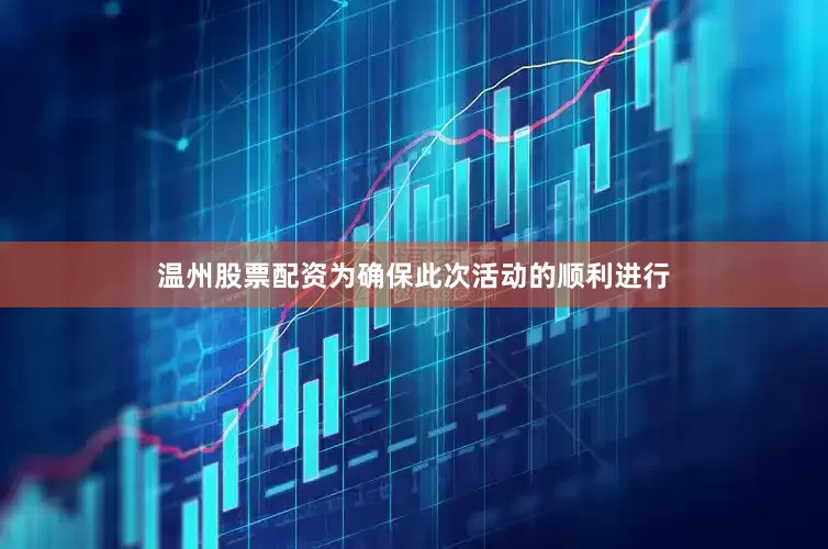 温州股票配资为确保此次活动的顺利进行