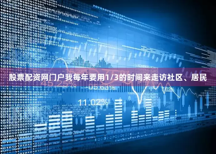 股票配资网门户我每年要用1/3的时间来走访社区、居民