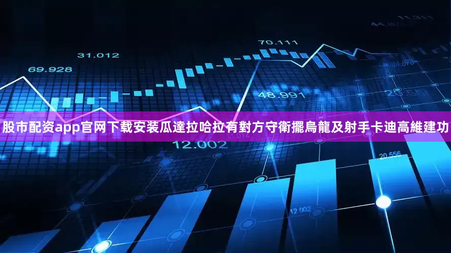 股市配资app官网下载安装瓜達拉哈拉有對方守衛擺烏龍及射手卡迪高維建功