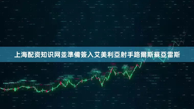 上海配资知识网並準備簽入艾美利亞射手路爾斯蘇亞雷斯
