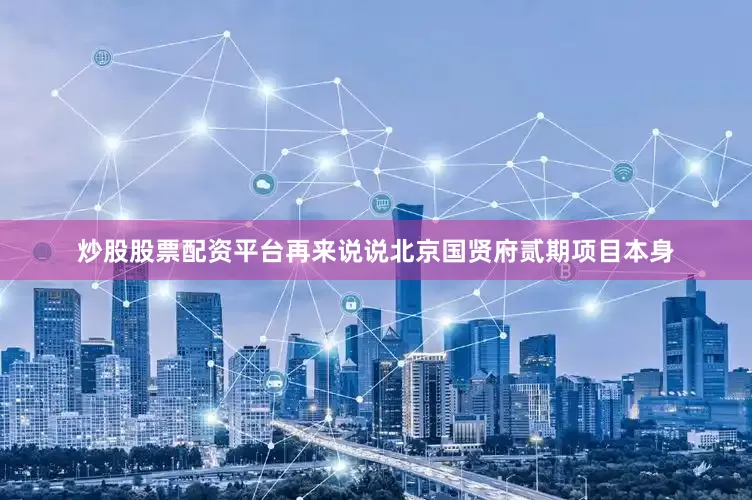 炒股股票配资平台再来说说北京国贤府贰期项目本身