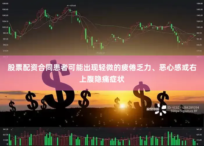 股票配资合同患者可能出现轻微的疲倦乏力、恶心感或右上腹隐痛症状