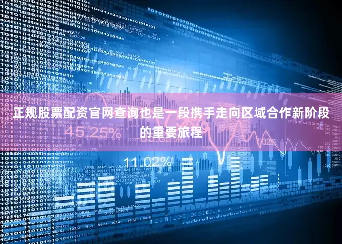 正规股票配资官网查询也是一段携手走向区域合作新阶段的重要旅程