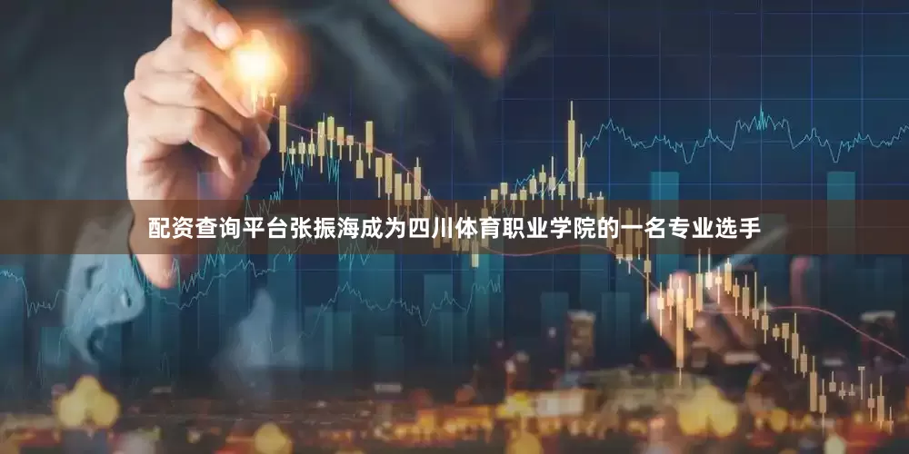 配资查询平台张振海成为四川体育职业学院的一名专业选手