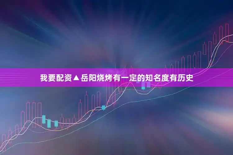 我要配资▲岳阳烧烤有一定的知名度有历史