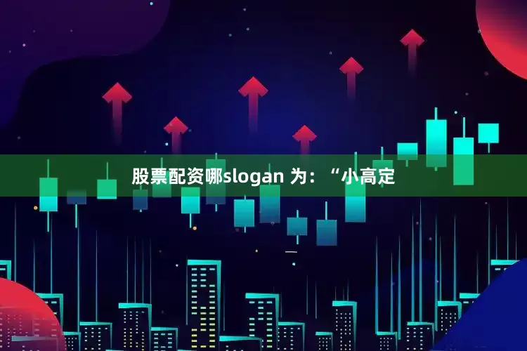 股票配资哪slogan 为：“小高定