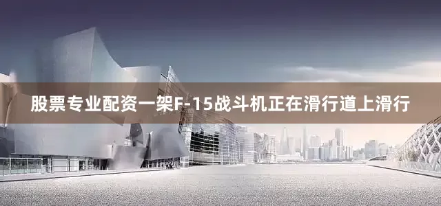 股票专业配资一架F-15战斗机正在滑行道上滑行