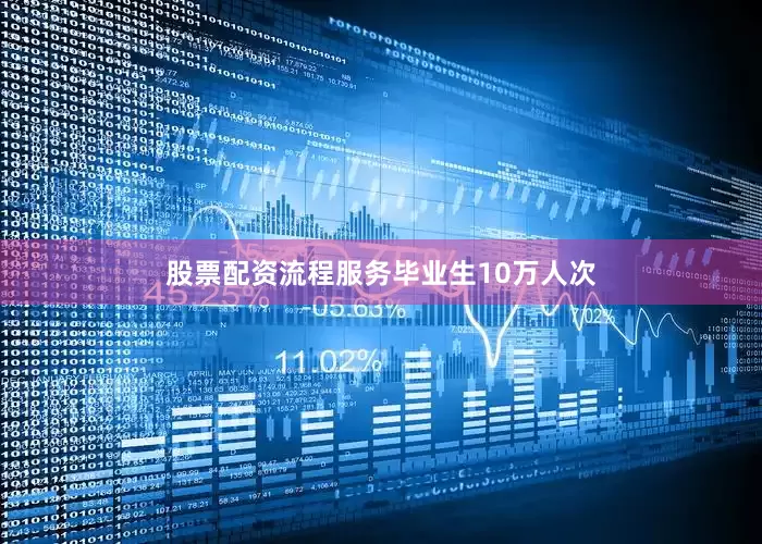 股票配资流程服务毕业生10万人次