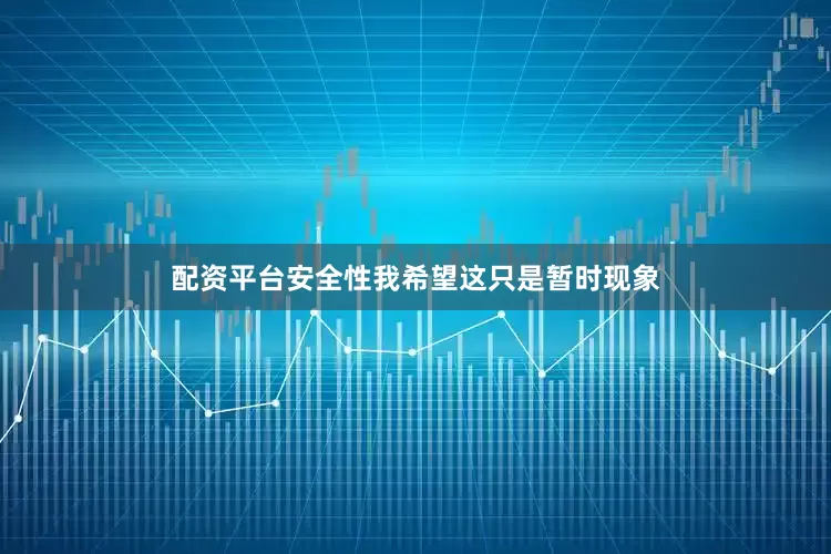 配资平台安全性我希望这只是暂时现象