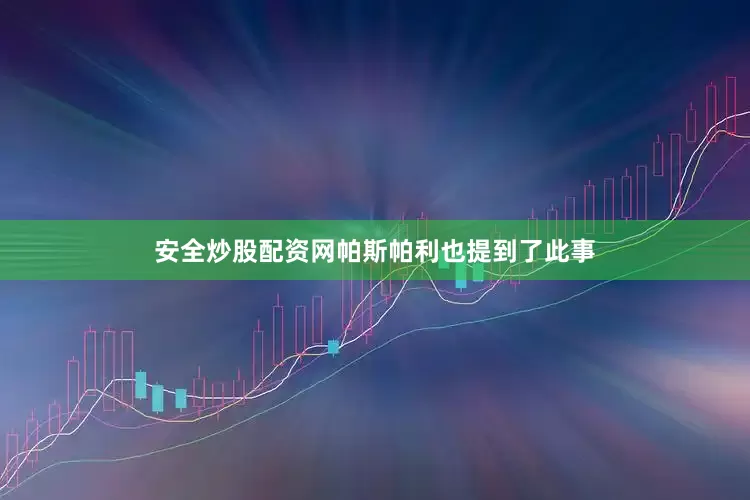 安全炒股配资网帕斯帕利也提到了此事