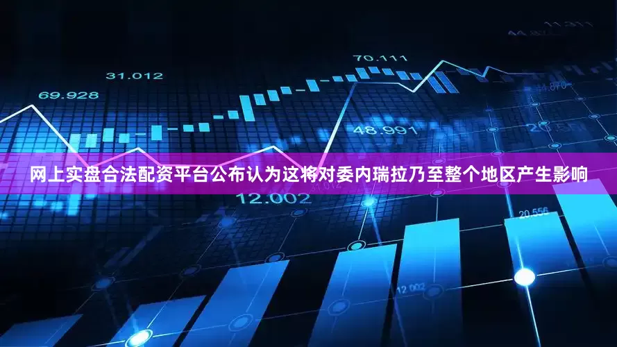 网上实盘合法配资平台公布认为这将对委内瑞拉乃至整个地区产生影响