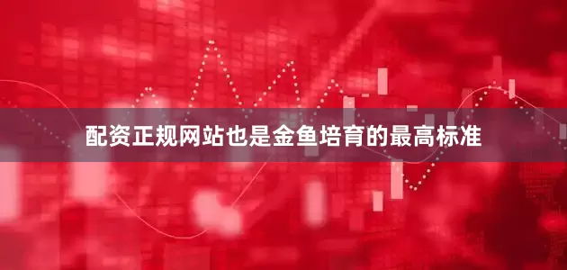 配资正规网站也是金鱼培育的最高标准