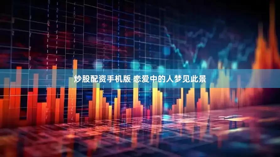 炒股配资手机版 恋爱中的人梦见此景
