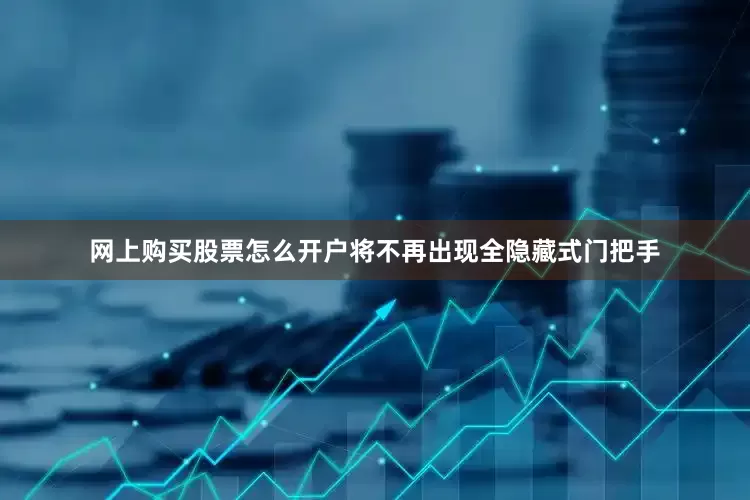 网上购买股票怎么开户将不再出现全隐藏式门把手