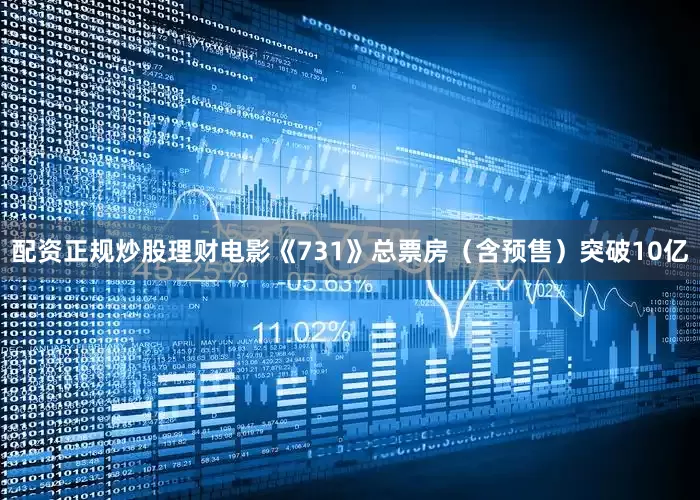 配资正规炒股理财电影《731》总票房（含预售）突破10亿