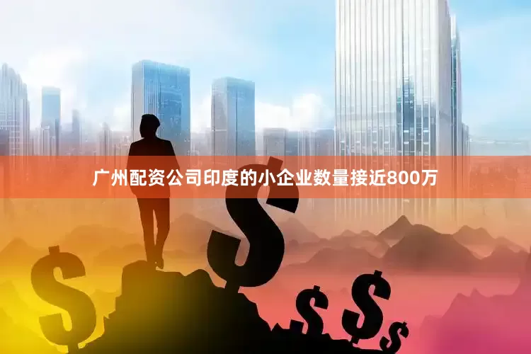 广州配资公司印度的小企业数量接近800万