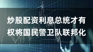 炒股配资利息总统才有权将国民警卫队联邦化