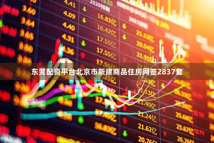 东莞配资平台北京市新建商品住房网签2837套