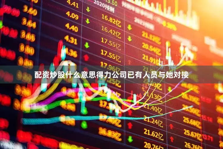 配资炒股什么意思得力公司已有人员与她对接