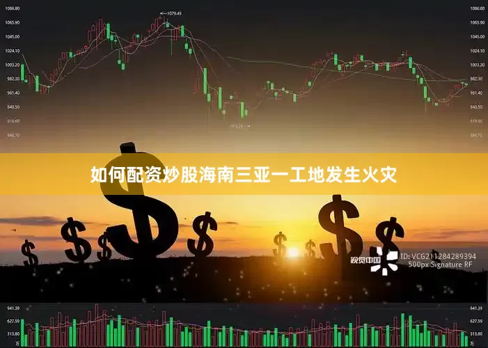 如何配资炒股海南三亚一工地发生火灾