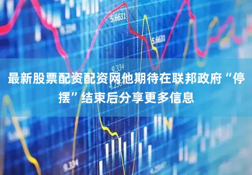 最新股票配资配资网他期待在联邦政府“停摆”结束后分享更多信息