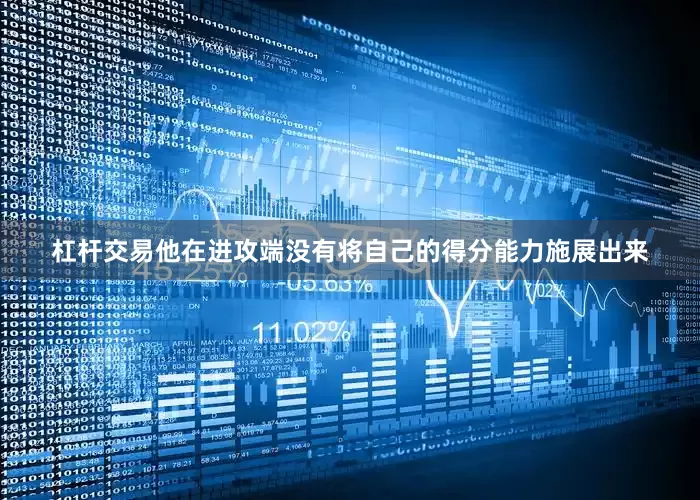 杠杆交易他在进攻端没有将自己的得分能力施展出来