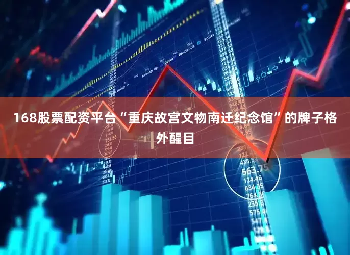 168股票配资平台“重庆故宫文物南迁纪念馆”的牌子格外醒目