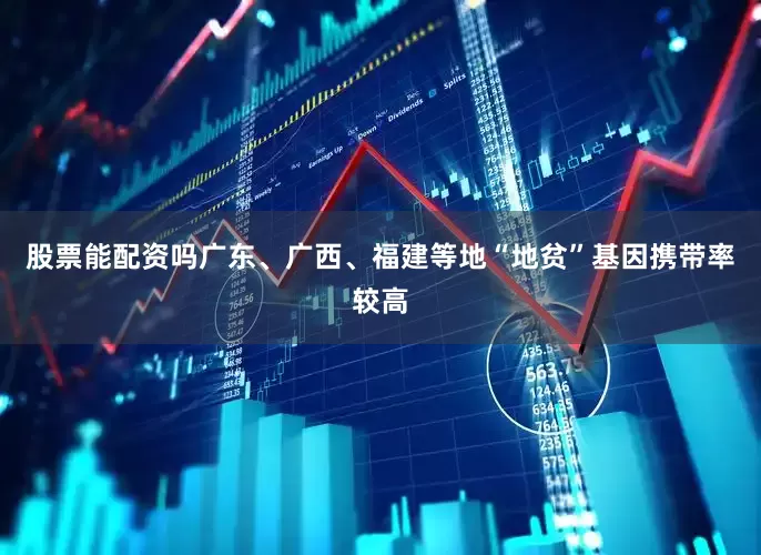 股票能配资吗广东、广西、福建等地“地贫”基因携带率较高