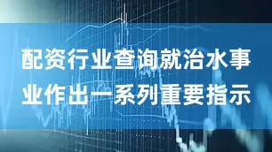 配资行业查询就治水事业作出一系列重要指示