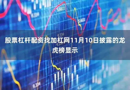 股票杠杆配资找加杠网11月10日披露的龙虎榜显示