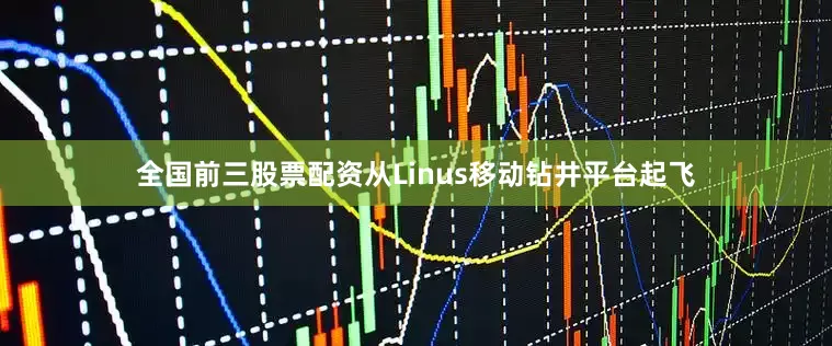 全国前三股票配资从Linus移动钻井平台起飞