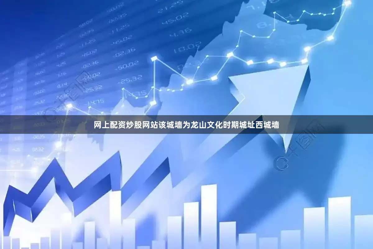 网上配资炒股网站该城墙为龙山文化时期城址西城墙